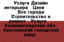 Услуга Дизайн интерьера › Цена ­ 550 - Все города Строительство и ремонт » Услуги   . Калининградская обл.,Светловский городской округ 